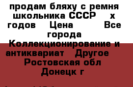 продам бляху с ремня школьника СССР 50-х годов. › Цена ­ 650 - Все города Коллекционирование и антиквариат » Другое   . Ростовская обл.,Донецк г.